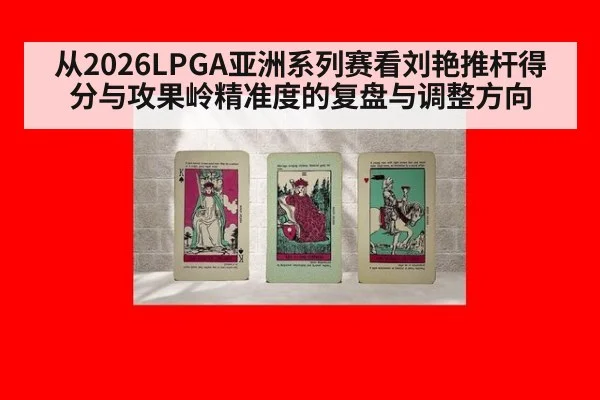 从2026LPGA亚洲系列赛看刘艳推杆得分与攻果岭精准度的复盘与调整方向